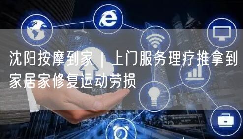 沈阳按摩到家｜上门服务理疗推拿到家居家修复运动劳损